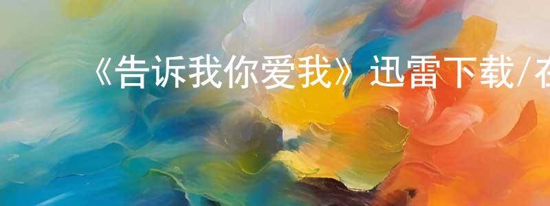 ﻿陈康寿发布﻿《告诉我你爱我》迅雷下载/在线观看-都市情感-美剧天堂